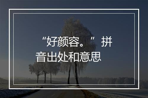 “好颜容。”拼音出处和意思