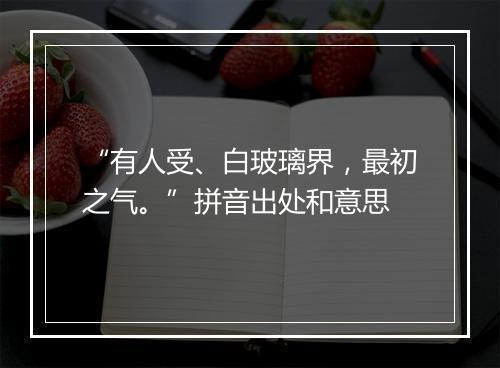 “有人受、白玻璃界，最初之气。”拼音出处和意思