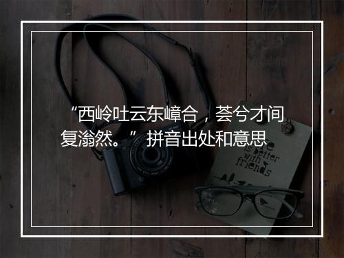 “西岭吐云东嶂合，荟兮才间复滃然。”拼音出处和意思