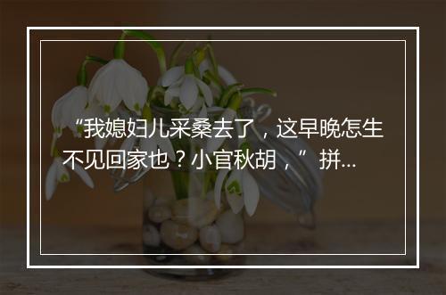 “我媳妇儿采桑去了，这早晚怎生不见回家也？小官秋胡，”拼音出处和意思