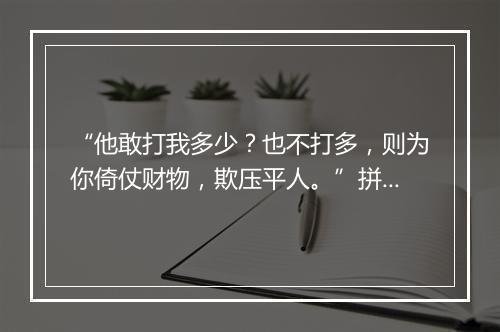 “他敢打我多少？也不打多，则为你倚仗财物，欺压平人。”拼音出处和意思