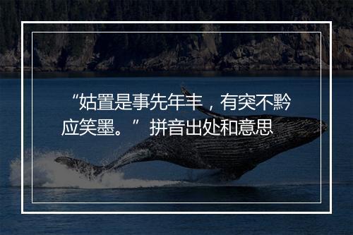 “姑置是事先年丰，有突不黔应笑墨。”拼音出处和意思