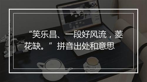 “笑乐昌、一段好风流，菱花缺。”拼音出处和意思