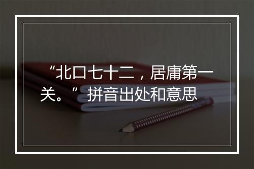 “北口七十二，居庸第一关。”拼音出处和意思