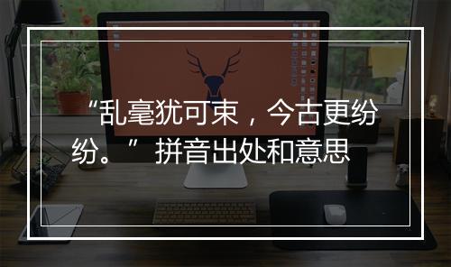 “乱毫犹可束，今古更纷纷。”拼音出处和意思