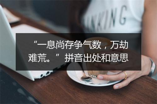 “一息尚存争气数，万劫难荒。”拼音出处和意思