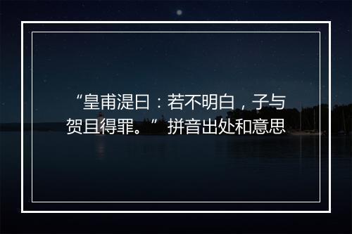 “皇甫湜曰：若不明白，子与贺且得罪。”拼音出处和意思