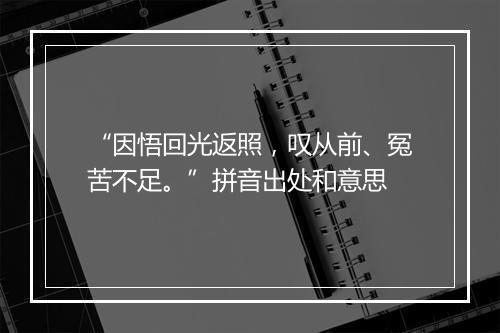 “因悟回光返照，叹从前、冤苦不足。”拼音出处和意思