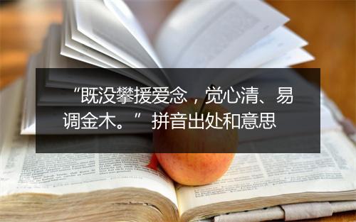 “既没攀援爱念，觉心清、易调金木。”拼音出处和意思