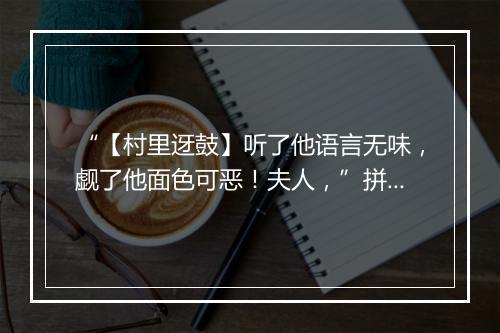 “【村里迓鼓】听了他语言无味，觑了他面色可恶！夫人，”拼音出处和意思