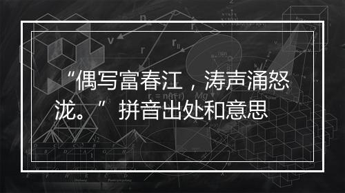 “偶写富春江，涛声涌怒泷。”拼音出处和意思