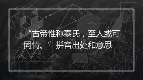 “古帝惟称泰氏，至人或可同情。”拼音出处和意思