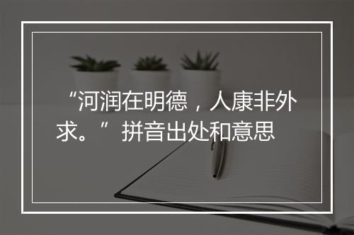 “河润在明德，人康非外求。”拼音出处和意思