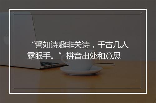 “譬如诗趣非关诗，千古几人露眼手。”拼音出处和意思