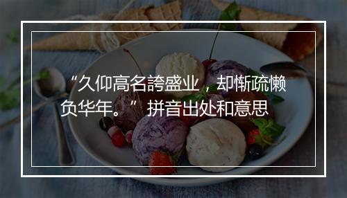 “久仰高名誇盛业，却惭疏懒负华年。”拼音出处和意思