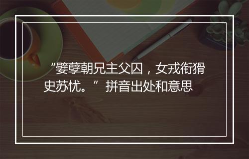 “嬖孽朝兄主父囚，女戎衔猾史苏忧。”拼音出处和意思