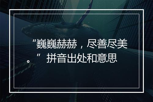 “巍巍赫赫，尽善尽美。”拼音出处和意思