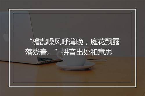 “檐鹊噪风呼薄晚，庭花飘露落残春。”拼音出处和意思