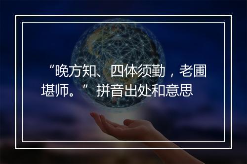 “晚方知、四体须勤，老圃堪师。”拼音出处和意思