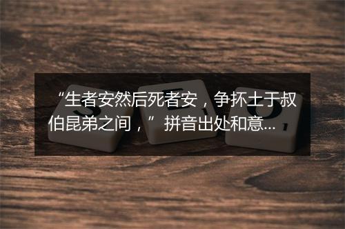 “生者安然后死者安，争抔土于叔伯昆弟之间，”拼音出处和意思