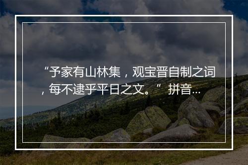 “予家有山林集，观宝晋自制之词，每不逮乎平日之文。”拼音出处和意思