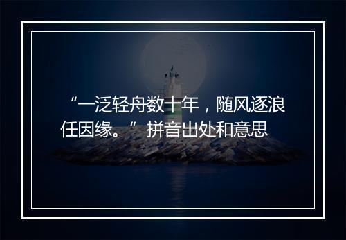 “一泛轻舟数十年，随风逐浪任因缘。”拼音出处和意思