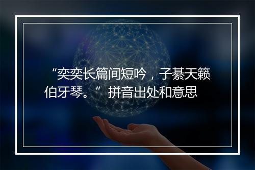 “奕奕长篇间短吟，子綦天籁伯牙琴。”拼音出处和意思