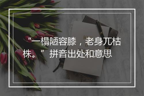 “一榻陋容膝，老身兀枯株。”拼音出处和意思