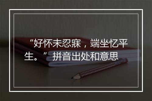 “好怀未忍寐，端坐忆平生。”拼音出处和意思