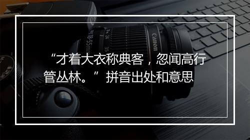 “才着大衣称典客，忽闻高行管丛林。”拼音出处和意思