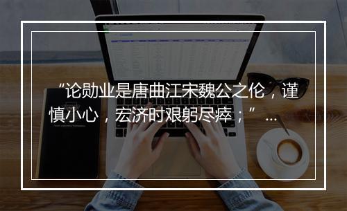 “论勋业是唐曲江宋魏公之伦，谨慎小心，宏济时艰躬尽瘁；”拼音出处和意思