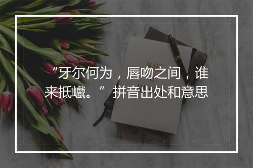 “牙尔何为，唇吻之间，谁来抵巇。”拼音出处和意思