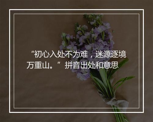 “初心入处不为难，迷源逐境万重山。”拼音出处和意思