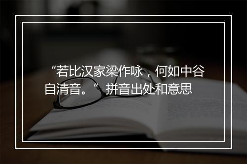 “若比汉家梁作咏，何如中谷自清音。”拼音出处和意思