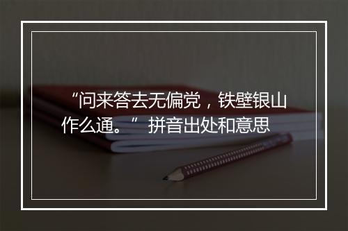 “问来答去无偏党，铁壁银山作么通。”拼音出处和意思