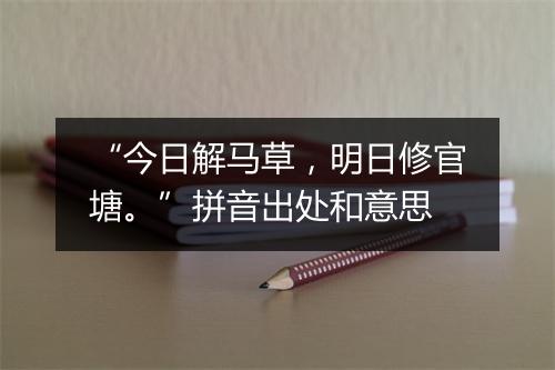 “今日解马草，明日修官塘。”拼音出处和意思