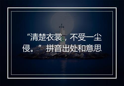 “清楚衣裳，不受一尘侵。”拼音出处和意思