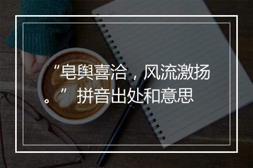 “皂舆喜洽，风流激扬。”拼音出处和意思