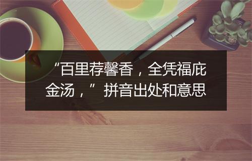 “百里荐馨香，全凭福庇金汤，”拼音出处和意思