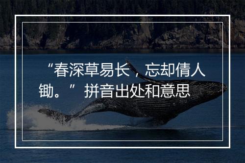 “春深草易长，忘却倩人锄。”拼音出处和意思