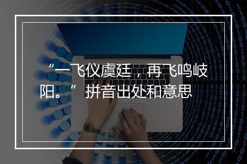 “一飞仪虞廷，再飞鸣岐阳。”拼音出处和意思