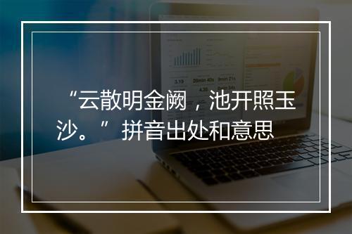 “云散明金阙，池开照玉沙。”拼音出处和意思