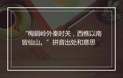 “梅鋗岭外秦时关，西樵以南皆仙山。”拼音出处和意思