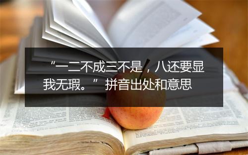 “一二不成三不是，八还要显我无瑕。”拼音出处和意思