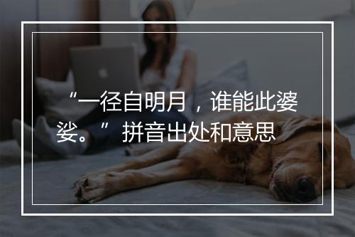 “一径自明月，谁能此婆娑。”拼音出处和意思