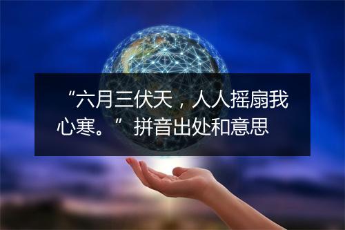 “六月三伏天，人人摇扇我心寒。”拼音出处和意思