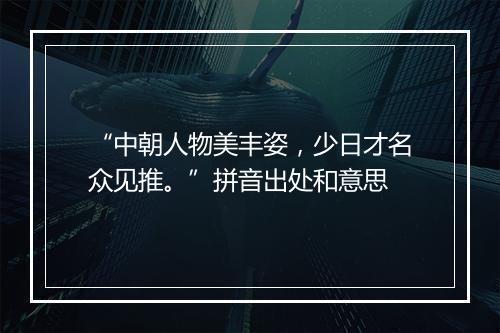 “中朝人物美丰姿，少日才名众见推。”拼音出处和意思