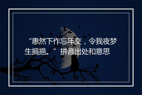 “惠然下作忘年交，令我夜梦生撝挹。”拼音出处和意思