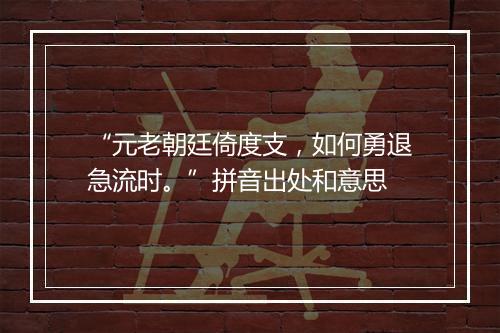 “元老朝廷倚度支，如何勇退急流时。”拼音出处和意思