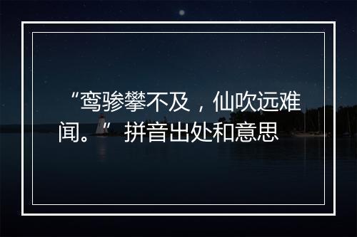 “鸾骖攀不及，仙吹远难闻。”拼音出处和意思